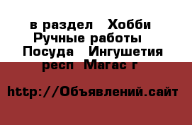  в раздел : Хобби. Ручные работы » Посуда . Ингушетия респ.,Магас г.